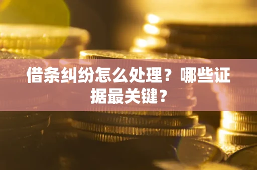 济南借条纠纷怎么处理？哪些证据最关键？