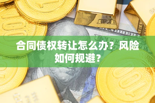 济南合同债权转让怎么办？风险如何规避？