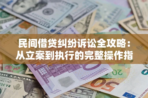 济南民间借贷纠纷诉讼全攻略：从立案到执行的完整操作指南