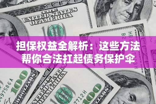 济南担保权益全解析：这些方法帮你合法扛起债务保护伞