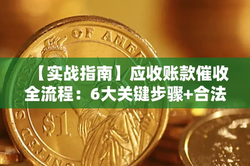 济南【实战指南】应收账款催收全流程：6大关键步骤+合法回款技巧