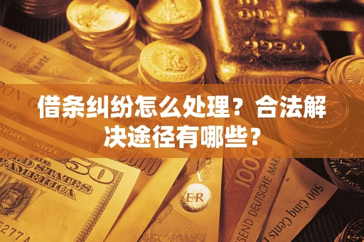 济南借条纠纷怎么处理？合法解决途径有哪些？