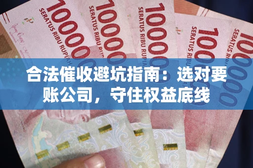 济南合法催收避坑指南：选对要账公司，守住权益底线