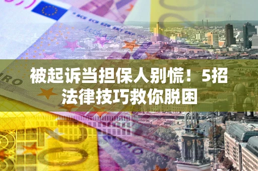 济南被起诉当担保人别慌！5招法律技巧救你脱困