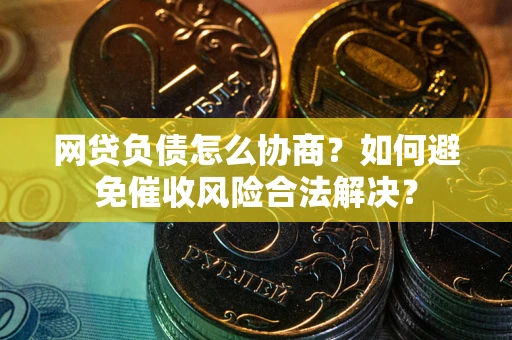 济南网贷负债怎么协商？如何避免催收风险合法解决？