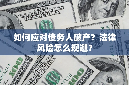 济南如何应对债务人破产？法律风险怎么规避？