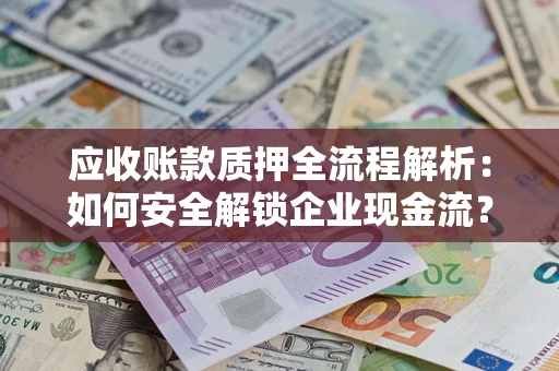济南应收账款质押全流程解析：如何安全解锁企业现金流？
