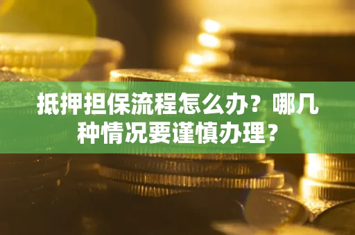 济南抵押担保流程怎么办？哪几种情况要谨慎办理？