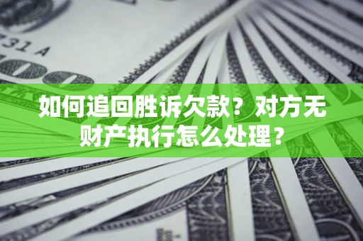 济南如何追回胜诉欠款？对方无财产执行怎么处理？
