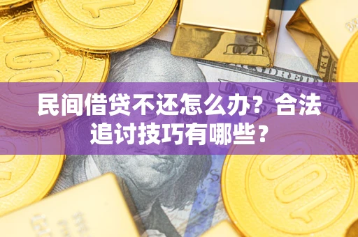 济南民间借贷不还怎么办？合法追讨技巧有哪些？