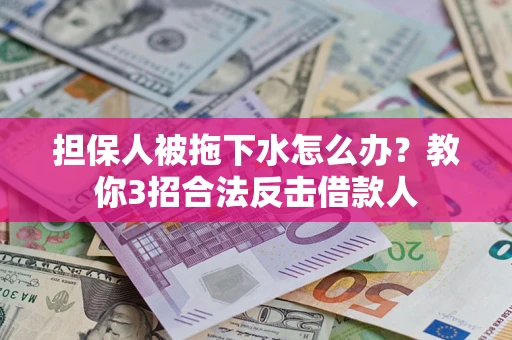 济南担保人被拖下水怎么办？教你3招合法反击借款人