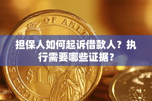 济南担保人如何起诉借款人？执行需要哪些证据？