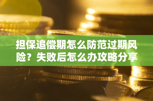 济南担保追偿期怎么防范过期风险？失败后怎么办攻略分享