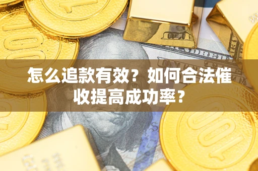 济南怎么追款有效？如何合法催收提高成功率？