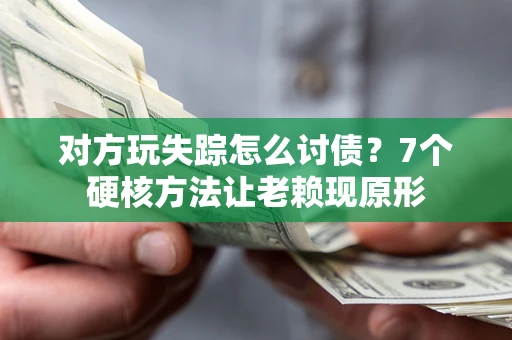 济南对方玩失踪怎么讨债？7个硬核方法让老赖现原形