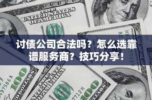 济南讨债公司合法吗？怎么选靠谱服务商？技巧分享！