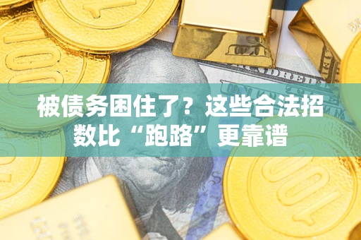 济南被债务困住了？这些合法招数比“跑路”更靠谱