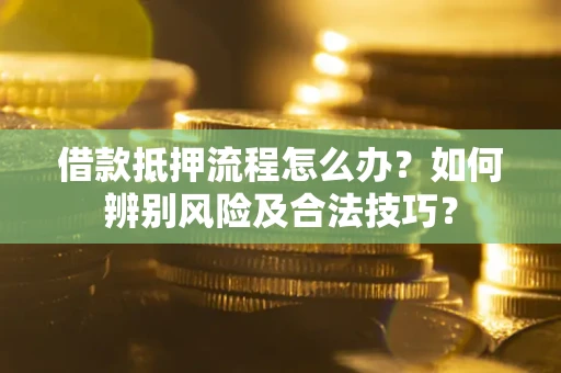 济南借款抵押流程怎么办？如何辨别风险及合法技巧？