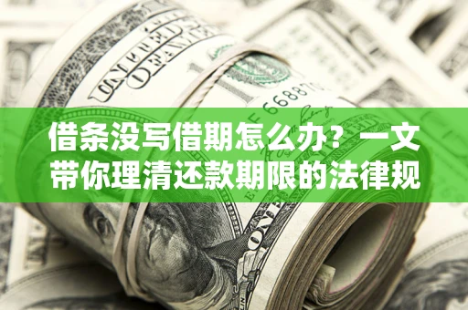 济南借条没写借期怎么办？一文带你理清还款期限的法律规则