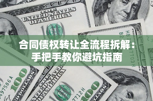 济南合同债权转让全流程拆解：手把手教你避坑指南