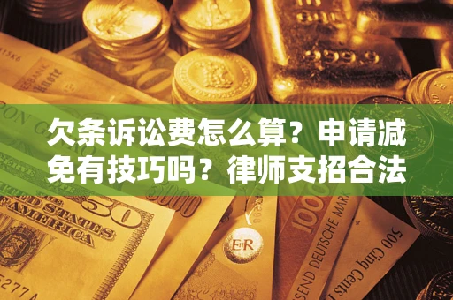 济南欠条诉讼费怎么算？申请减免有技巧吗？律师支招合法省钱
