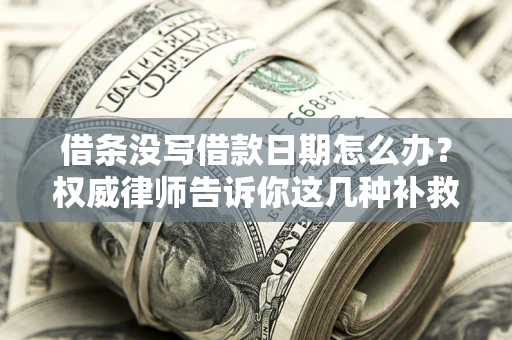济南借条没写借款日期怎么办？权威律师告诉你这几种补救方法！