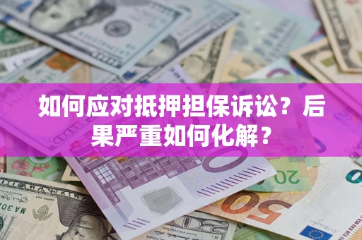 济南如何应对抵押担保诉讼？后果严重如何化解？