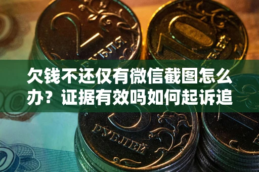 济南欠钱不还仅有微信截图怎么办？证据有效吗如何起诉追回欠款？