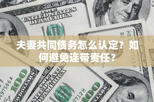 济南夫妻共同债务怎么认定？如何避免连带责任？