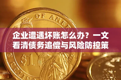 济南企业遭遇坏账怎么办？一文看清债务追偿与风险防控策略
