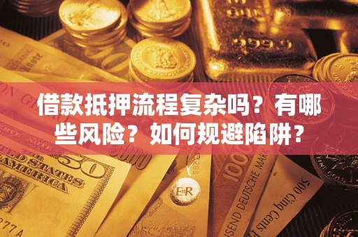 济南借款抵押流程复杂吗？有哪些风险？如何规避陷阱？