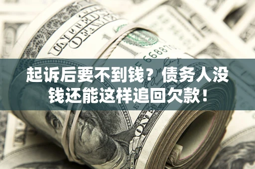 济南起诉后要不到钱？债务人没钱还能这样追回欠款！