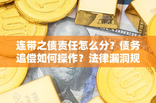 济南连带之债责任怎么分？债务追偿如何操作？法律漏洞规避指南