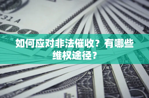 济南如何应对非法催收？有哪些维权途径？