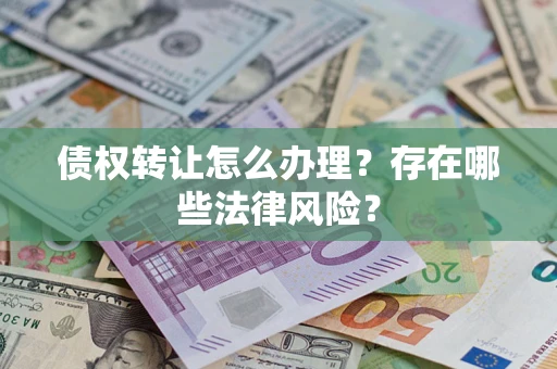 济南债权转让怎么办理？存在哪些法律风险？
