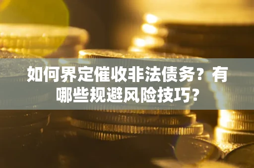 济南如何界定催收非法债务？有哪些规避风险技巧？