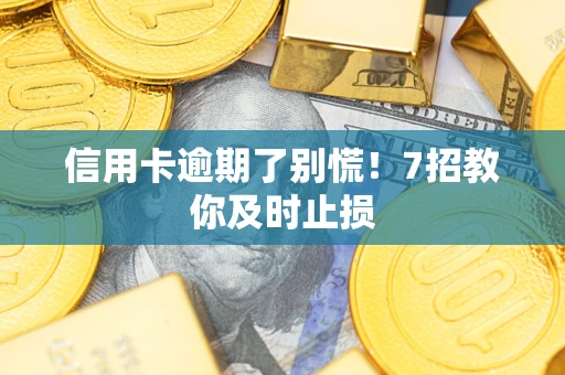 济南信用卡逾期了别慌！7招教你及时止损