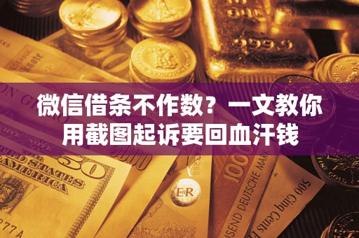 济南微信借条不作数？一文教你用截图起诉要回血汗钱