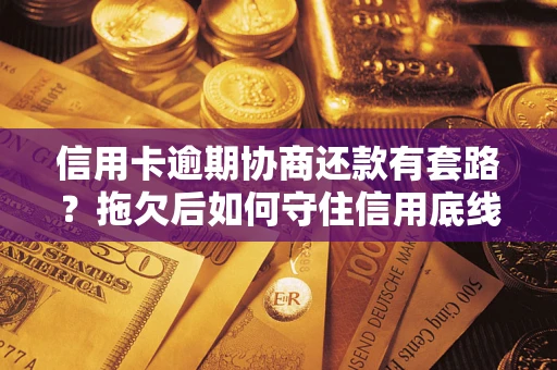 济南信用卡逾期协商还款有套路？拖欠后如何守住信用底线？