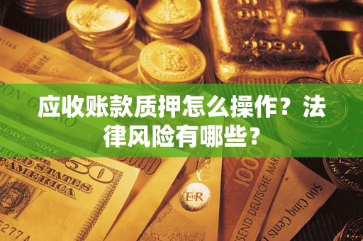 济南应收账款质押怎么操作？法律风险有哪些？