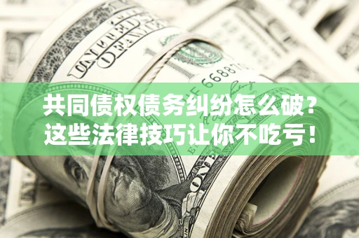 济南共同债权债务纠纷怎么破？这些法律技巧让你不吃亏！