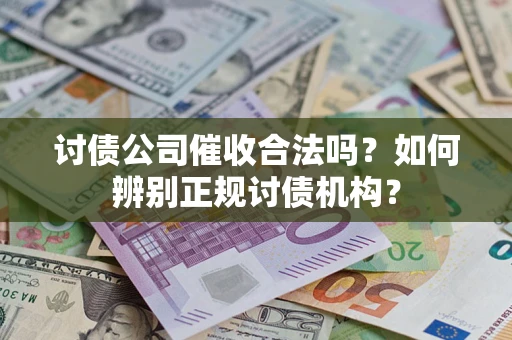 济南讨债公司催收合法吗？如何辨别正规讨债机构？
