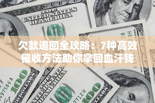 济南欠款追回全攻略：7种高效催收方法助你拿回血汗钱