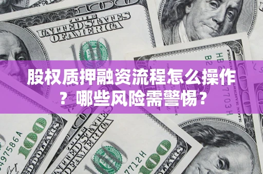济南股权质押融资流程怎么操作？哪些风险需警惕？