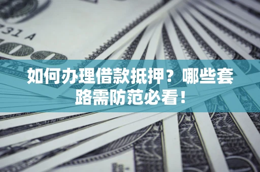 济南如何办理借款抵押？哪些套路需防范必看！