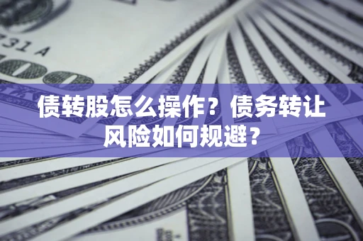 济南债转股怎么操作？债务转让风险如何规避？