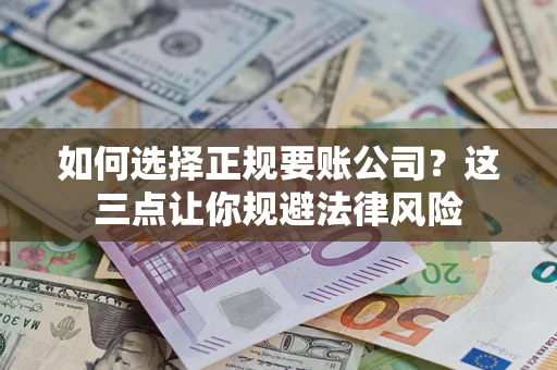 济南如何选择正规要账公司？这三点让你规避法律风险