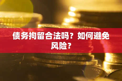 济南债务拘留合法吗？如何避免风险？