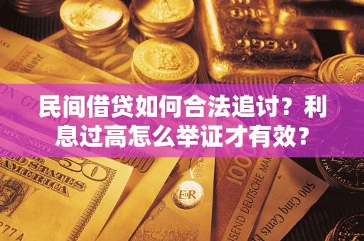济南民间借贷如何合法追讨？利息过高怎么举证才有效？