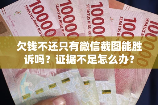 济南欠钱不还只有微信截图能胜诉吗？证据不足怎么办？